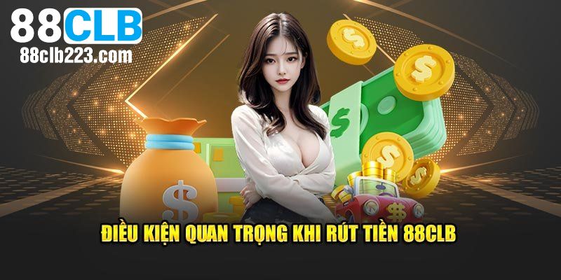 Rút Tiền 88CLB – Hướng Dẫn Chi Tiết Giúp Giao Dịch Dễ Dàng Hơn 1 Điều kiện hội viên cần đáp ứng khi rút tiền 88CLB